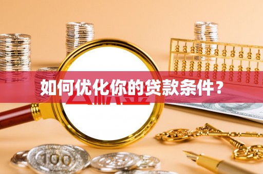 玛多如何优化你的贷款条件？
