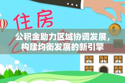 玛多公积金助力区域协调发展，构建均衡发展的新引擎