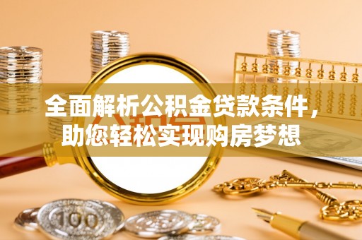 玛多全面解析公积金贷款条件，助您轻松实现购房梦想