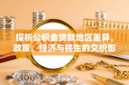 玛多探析公积金贷款地区差异，政策、经济与民生的交织影响