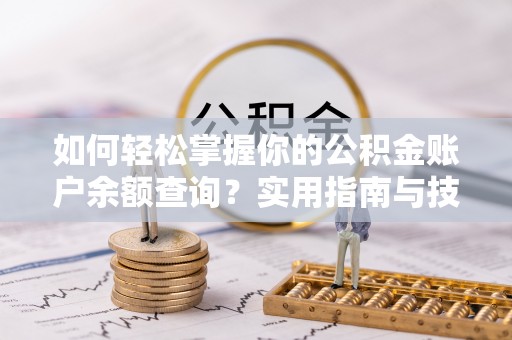 玛多如何轻松掌握你的公积金账户余额查询？实用指南与技巧