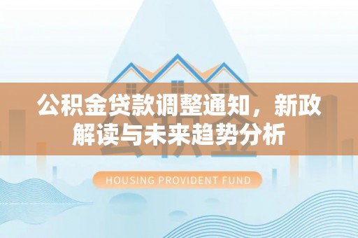 玛多公积金贷款调整通知，新政解读与未来趋势分析