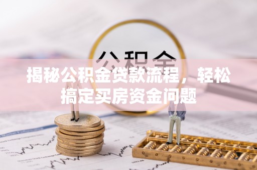 玛多揭秘公积金贷款流程，轻松搞定买房资金问题