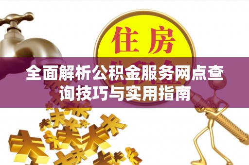 玛多全面解析公积金服务网点查询技巧与实用指南