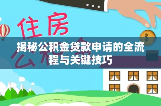 玛多揭秘公积金贷款申请的全流程与关键技巧
