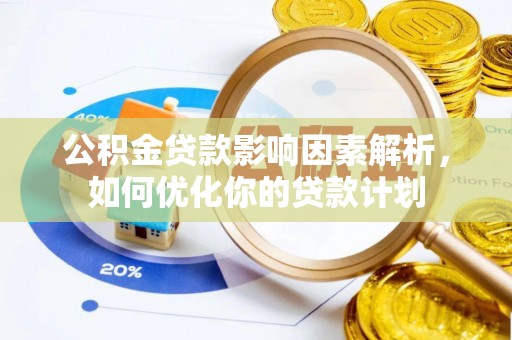 玛多公积金贷款影响因素解析，如何优化你的贷款计划