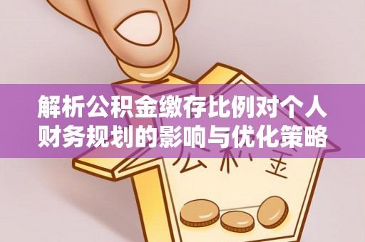玛多解析公积金缴存比例对个人财务规划的影响与优化策略