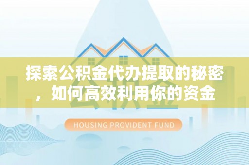 玛多探索公积金代办提取的秘密，如何高效利用你的资金