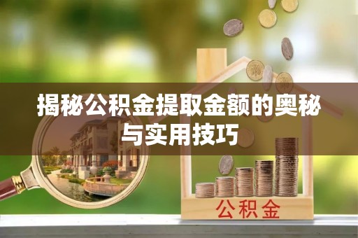 玛多揭秘公积金提取金额的奥秘与实用技巧