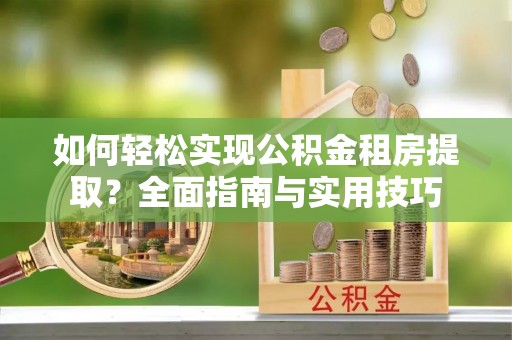 玛多如何轻松实现公积金租房提取？全面指南与实用技巧