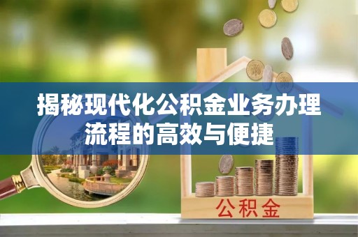玛多揭秘现代化公积金业务办理流程的高效与便捷