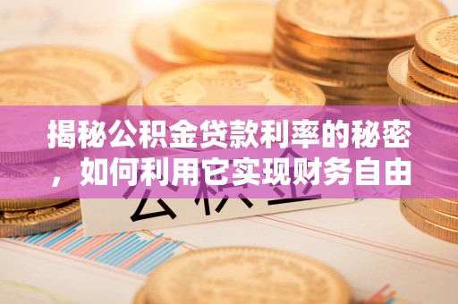 玛多揭秘公积金贷款利率的秘密，如何利用它实现财务自由？