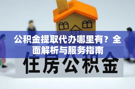 玛多公积金提取代办哪里有？全面解析与服务指南