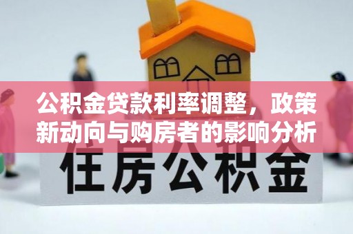 玛多公积金贷款利率调整，政策新动向与购房者的影响分析