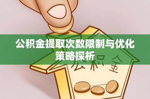 玛多公积金提取次数限制与优化策略探析