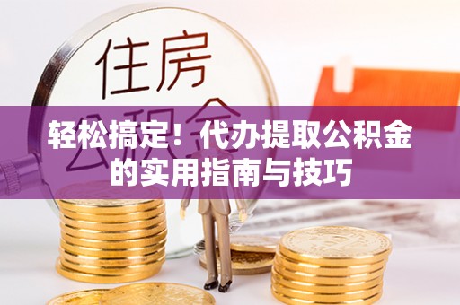 玛多轻松搞定！代办提取公积金的实用指南与技巧