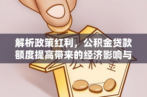 玛多解析政策红利，公积金贷款额度提高带来的经济影响与生活改变