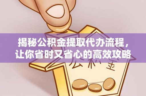 玛多揭秘公积金提取代办流程，让你省时又省心的高效攻略