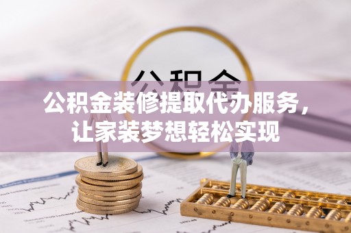 玛多公积金装修提取代办服务，让家装梦想轻松实现