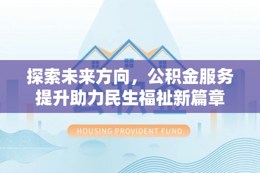玛多探索未来方向，公积金服务提升助力民生福祉新篇章