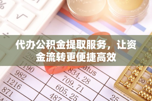 玛多代办公积金提取服务，让资金流转更便捷高效