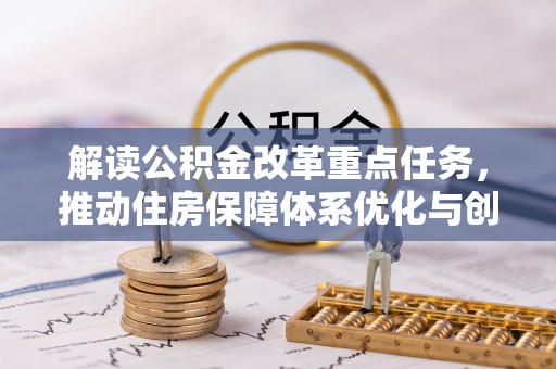 玛多解读公积金改革重点任务，推动住房保障体系优化与创新