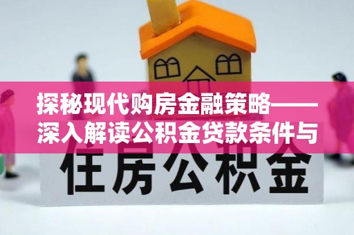 玛多探秘现代购房金融策略——深入解读公积金贷款条件与优势