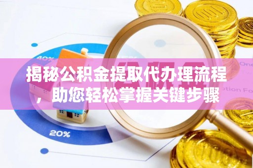 玛多揭秘公积金提取代办理流程，助您轻松掌握关键步骤