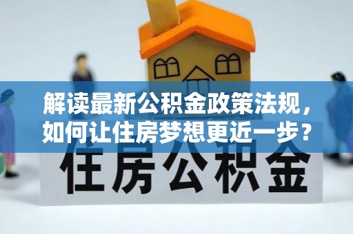 玛多解读最新公积金政策法规，如何让住房梦想更近一步？