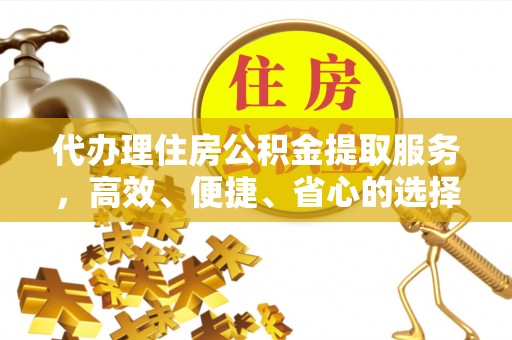 玛多代办理住房公积金提取服务，高效、便捷、省心的选择