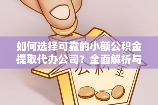 玛多如何选择可靠的小额公积金提取代办公司？全面解析与实用指南