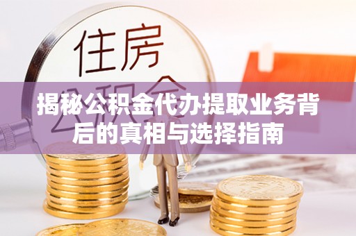 玛多揭秘公积金代办提取业务背后的真相与选择指南