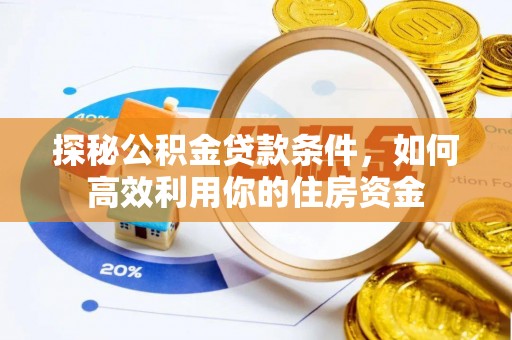 玛多探秘公积金贷款条件，如何高效利用你的住房资金