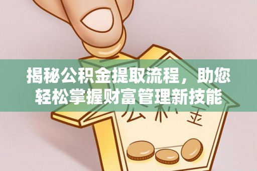 玛多揭秘公积金提取流程，助您轻松掌握财富管理新技能