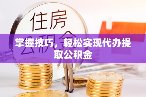 玛多掌握技巧，轻松实现代办提取公积金