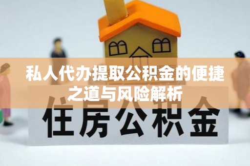 玛多私人代办提取公积金的便捷之道与风险解析