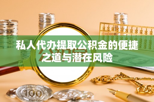 玛多私人代办提取公积金的便捷之道与潜在风险