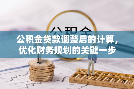 玛多公积金贷款调整后的计算，优化财务规划的关键一步
