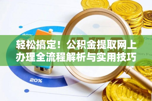 玛多轻松搞定！公积金提取网上办理全流程解析与实用技巧