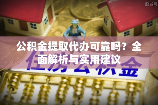 玛多公积金提取代办可靠吗？全面解析与实用建议