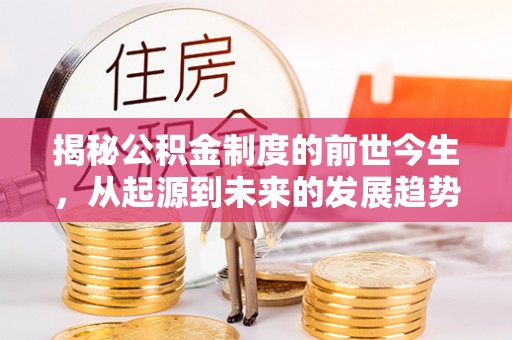 玛多揭秘公积金制度的前世今生，从起源到未来的发展趋势