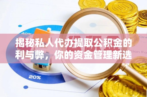玛多揭秘私人代办提取公积金的利与弊，你的资金管理新选择
