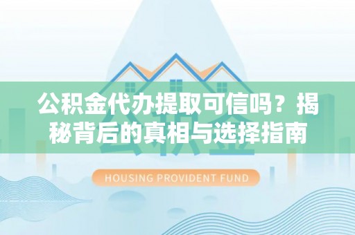 玛多公积金代办提取可信吗？揭秘背后的真相与选择指南