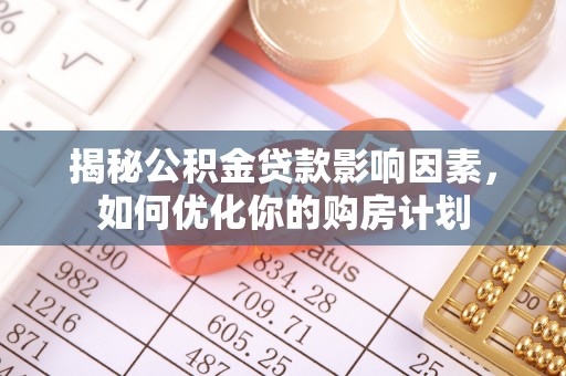 玛多揭秘公积金贷款影响因素，如何优化你的购房计划