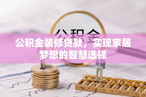 玛多公积金装修贷款，实现家居梦想的智慧选择