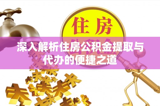 玛多深入解析住房公积金提取与代办的便捷之道