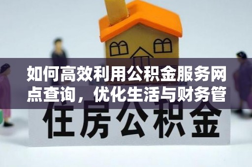 玛多如何高效利用公积金服务网点查询，优化生活与财务管理