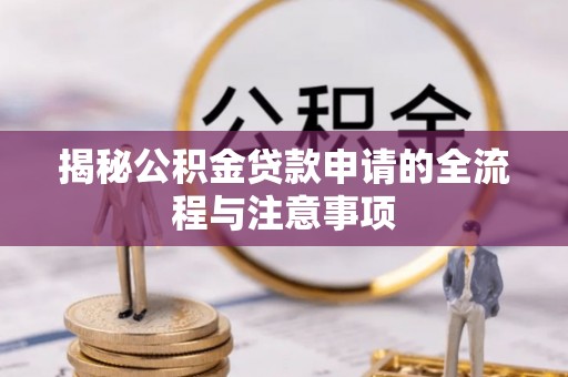 玛多揭秘公积金贷款申请的全流程与注意事项