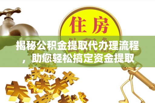 玛多揭秘公积金提取代办理流程，助您轻松搞定资金提取