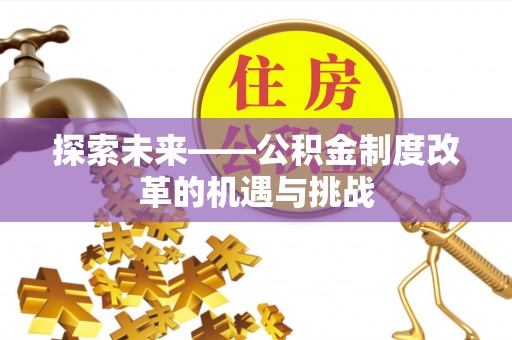 玛多探索未来——公积金制度改革的机遇与挑战
